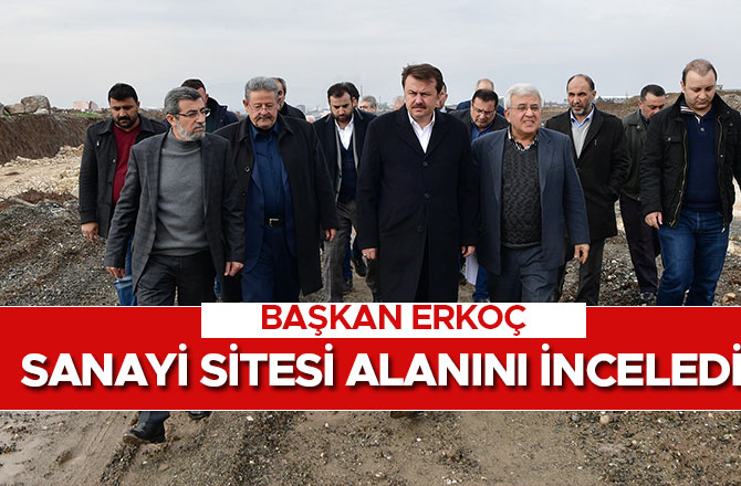 BAŞKAN ERKOÇ  SANAYİ SİTESİ ALANINI İNCELEDİ