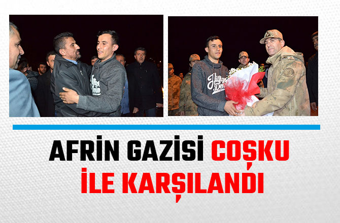 AFRİN GAZİSİ COŞKU İLE KARŞILANDI