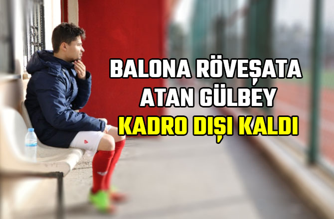 BALONA RÖVEŞATA ATAN GÜLBEY KADRO DIŞI KALDI