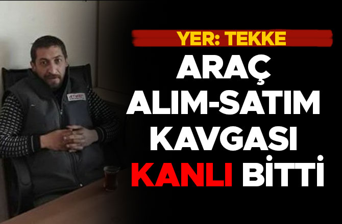 ARAÇ ALIM-SATIM KAVGASI KANLI BİTTİ