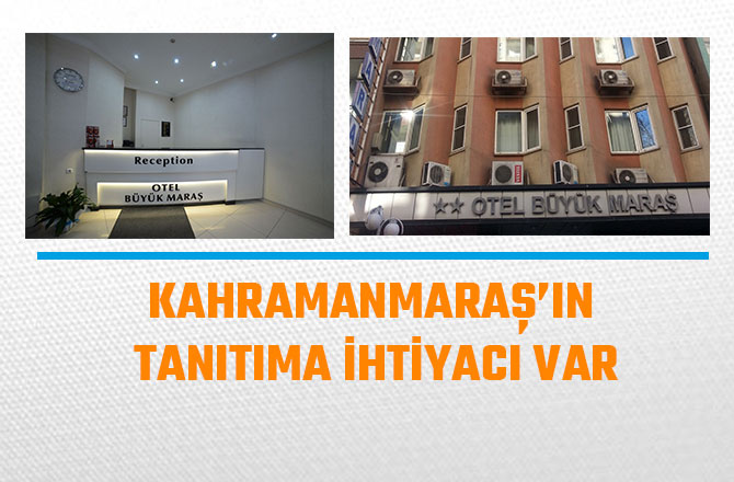 KAHRAMANMARAŞ’IN TANITIMA İHTİYACI VAR