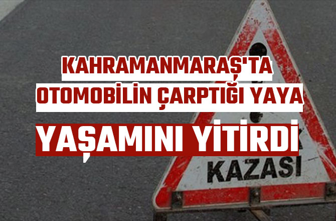 KAHRAMANMARAŞ'TA OTOMOBİLİN ÇARPTIĞI YAYA YAŞAMINI YİTİRDİ 