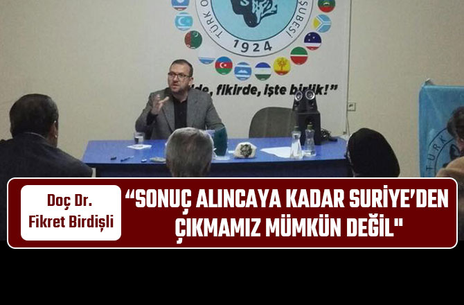 “SONUÇ ALINCAYA KADAR SURİYE’DEN ÇIKMAMIZ MÜMKÜN DEĞİL"