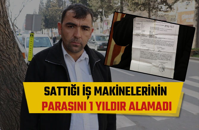 SATTIĞI İŞ MAKİNELERİNİN PARASINI 1 YILDIR ALAMADI