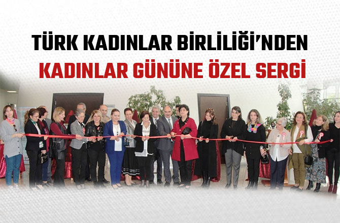 TÜRK KADINLAR BİRLİLİĞİ’NDEN KADINLAR GÜNÜNE ÖZEL SERGİ