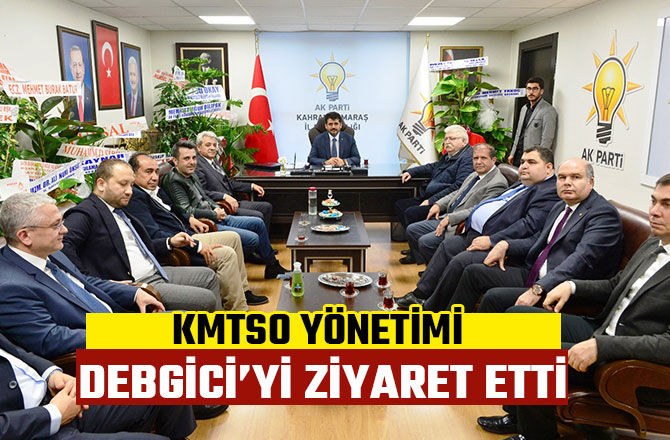 KMTSO YÖNETİMİ AK PARTİ İL BAŞKANI DEBGİCİ’Yİ ZİYARET ETTİ