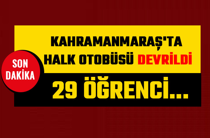 KAHRAMANMARAŞ'TA HALK OTOBÜSÜ DEVRİLDİ: 29 ÖĞRENCİ...