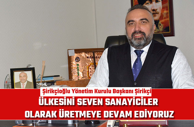 “ÜLKESİNİ SEVEN SANAYİCİLER OLARAK ÜRETMEYE DEVAM EDİYORUZ”