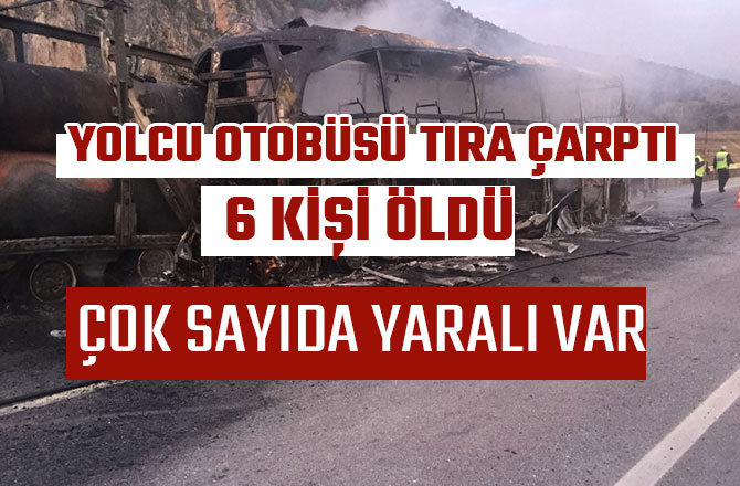 YOLCU OTOBÜSÜ TIRA ÇARPTI: 6 ÖLÜ, ÇOK SAYIDA YARALI VAR