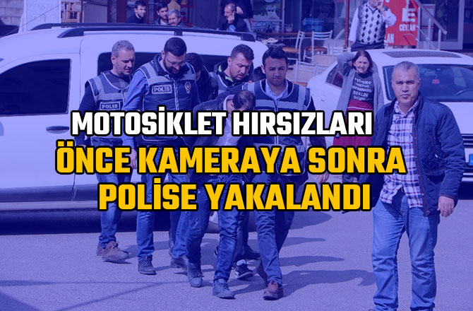 MOTOSİKLET HIRSIZLARI ÖNCE KAMERAYA SONRA POLİSE YAKALANDI