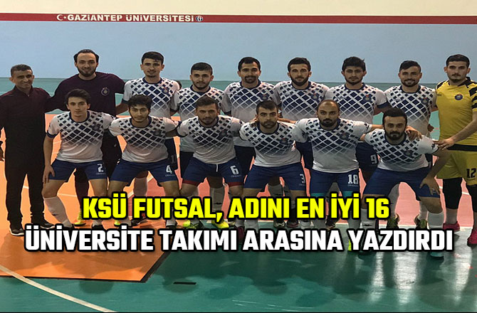 KSÜ FUTSAL, ADINI EN İYİ 16 ÜNİVERSİTE TAKIMI ARASINA YAZDIRDI