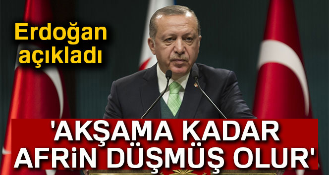 "AKŞAMA KADAR İNŞALLAH AFRİN TAMAMEN DÜŞMÜŞ OLUR”