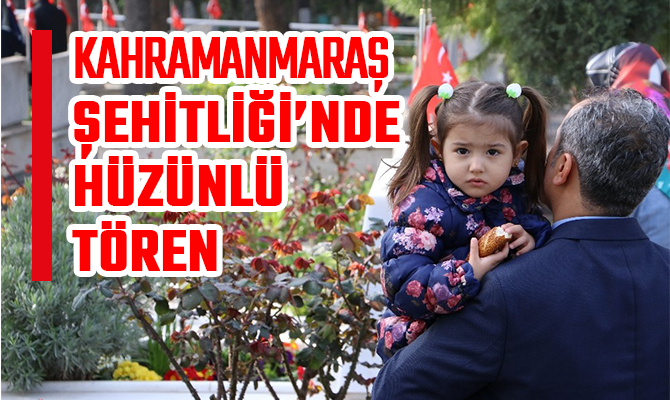 KAHRAMANMARAŞ ŞEHİTLİĞİ’NDE HÜZÜNLÜ TÖREN