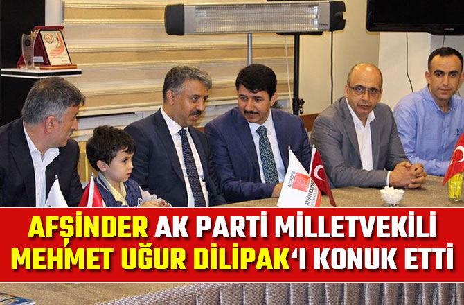 AFŞİNDER AK PARTİ MİLLETVEKİLİ MEHMET UĞUR DİLİPAK‘I KONUK ETTİ