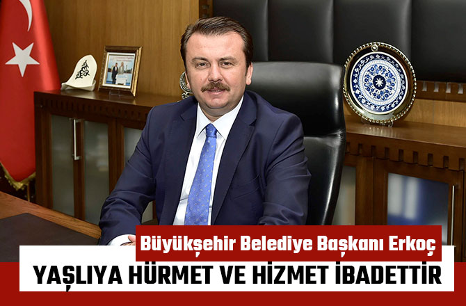 BAŞKAN ERKOÇ: “YAŞLIYA HÜRMET VE HİZMET İBADETTİR”