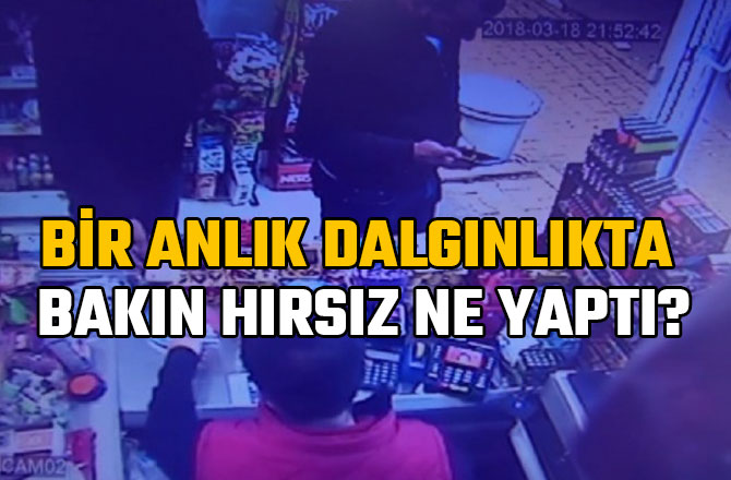 BİR ANLIK DALGINLIKTA BAKIN HIRSIZ NE YAPTI?