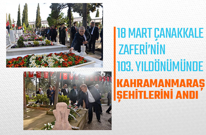 18 MART ÇANAKKALE ZAFERİ’NİN 103. YILDÖNÜMÜNDE KAHRAMANMARAŞ ŞEHİTLERİNİ ANDI