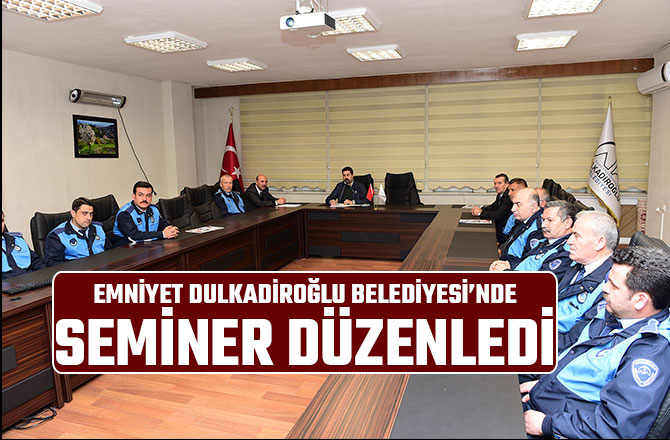 EMNİYET DULKADİROĞLU BELEDİYESİ’NDE SEMİNER DÜZENLEDİ