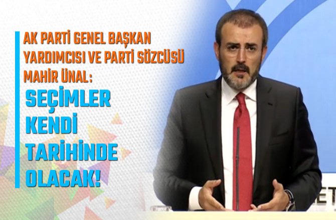 AK PARTİ GENEL BAŞKAN YARDIMCISI VE PARTİ SÖZCÜSÜ ÜNAL: SEÇİMLER KENDİ TARİHİNDE OLACAK