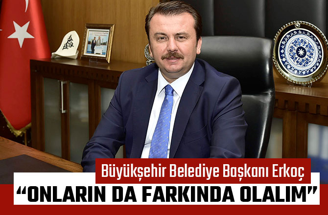 BAŞKAN ERKOÇ: “ONLARIN DA FARKINDA OLALIM”