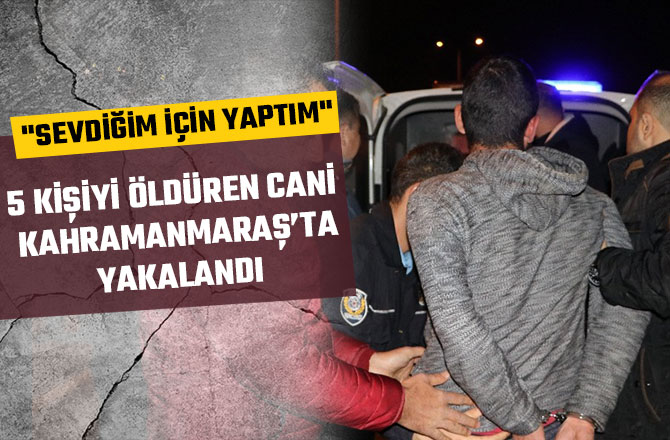 5 KİŞİYİ ÖLDÜREN CANİ KAHRAMANMARAŞ’TA YAKALANDI