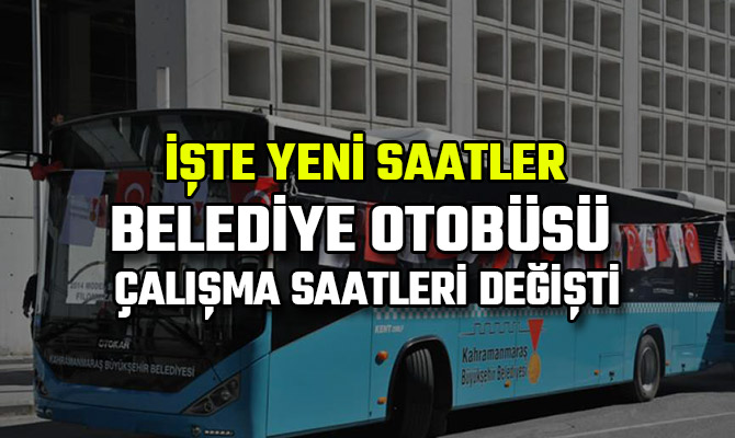 BELEDİYE OTOBÜSÜ ÇALIŞMA SAATLERİ DEĞİŞTİ! İŞTE YENİ SAATLER