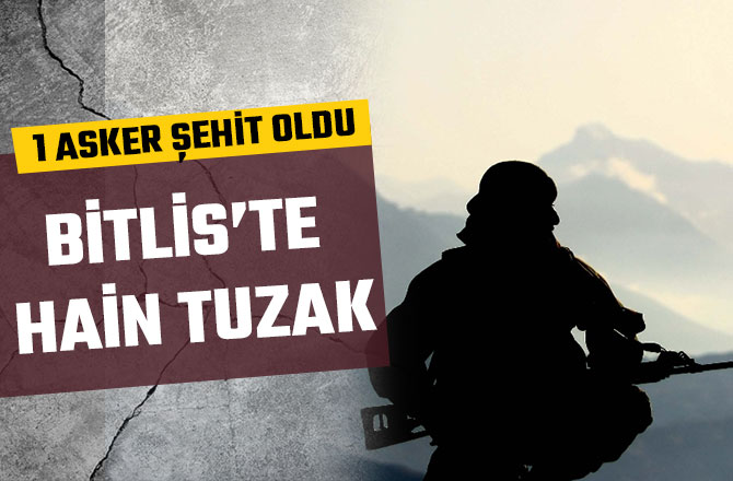 BİTLİS’TE HAİN TUZAK: 1 ŞEHİT, 1 YARALI