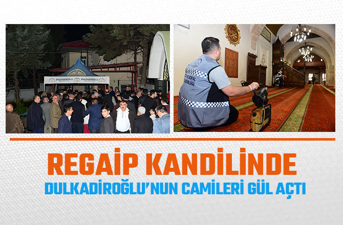 REGAİP KANDİLİNDE DULKADİROĞLU’NUN CAMİLERİ GÜL AÇTI