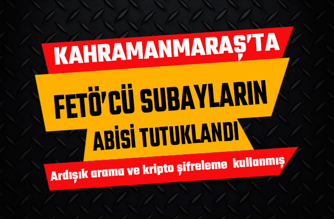 FETÖ’CÜ SUBAYLARIN ABİSİ TUTUKLANDI