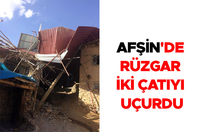 AFŞİN'DE RÜZGAR İKİ ÇATIYI UÇURDU