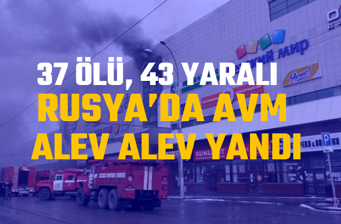 RUSYA’DA AVM ALEV ALEV YANDI: 37 ÖLÜ, 43 YARALI