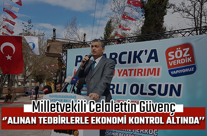 CELALETTİN GÜVENÇ: ‘’ALINAN TEDBİRLERLE EKONOMİ KONTROL ALTINDA’’