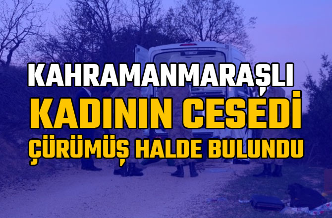 KAHRAMANMARAŞLI KADININ CESEDİ ÇÜRÜMÜŞ HALDE BULUNDU