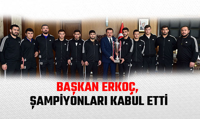 BAŞKAN ERKOÇ, ŞAMPİYONLARI KABUL ETTİ