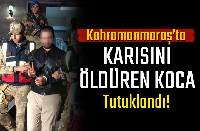 KARISINI ÖLDÜREN KOCA TUTUKLANDI