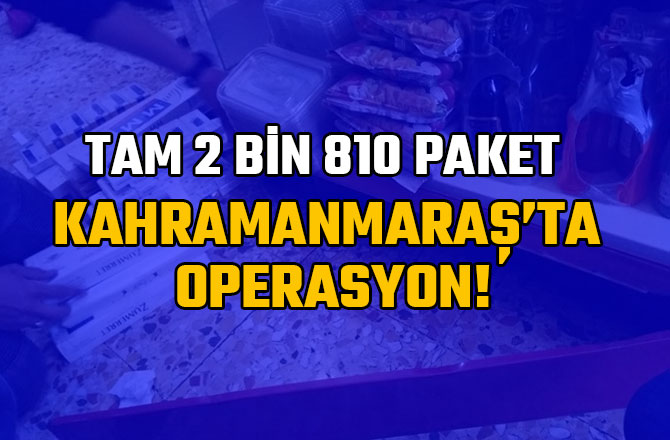 KAHRAMANMARAŞ’TA OPERASYON! TAM 2 BİN 810 PAKET