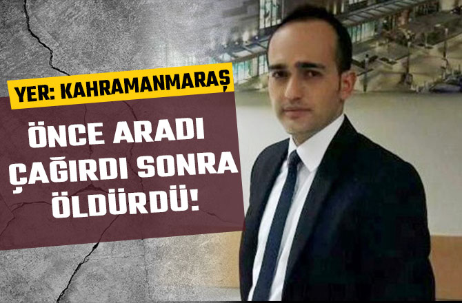 ÖNCE ARADI ÇAĞIRDI SONRA ÖLDÜRDÜ! YER: KAHRAMANMARAŞ