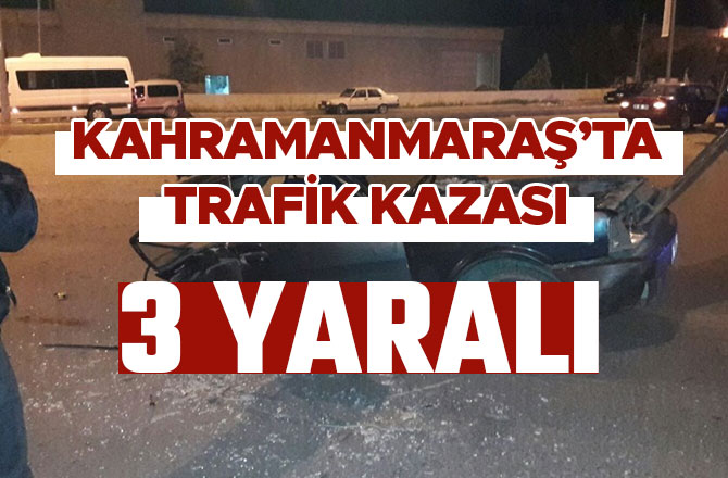 KAHRAMANMARAŞ’TA TRAFİK KAZASI 3 YARALI