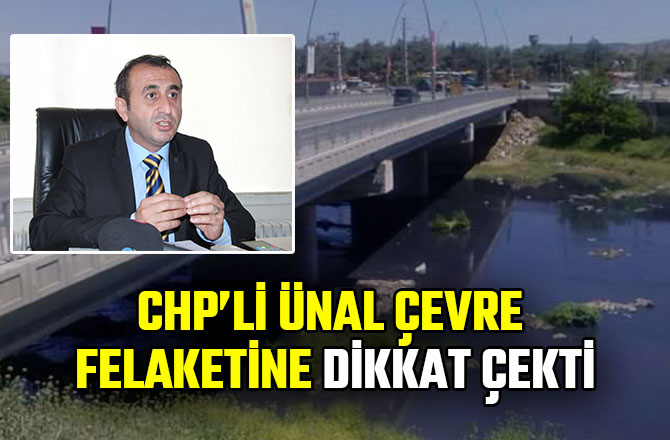 CHP’Lİ ÜNAL ÇEVRE FELAKETİNE DİKKAT ÇEKTİ