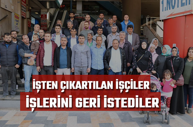 İŞTEN ÇIKARTILAN İŞÇİLER İŞLERİNİ GERİ İSTEDİLER