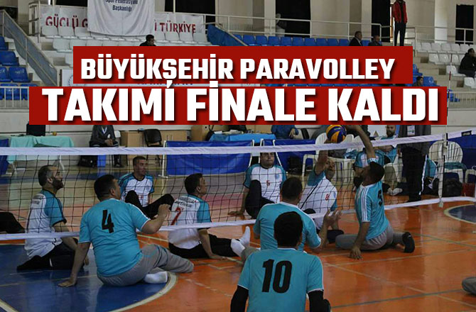 BÜYÜKŞEHİR PARAVOLLEY TAKIMI FİNALE KALDI