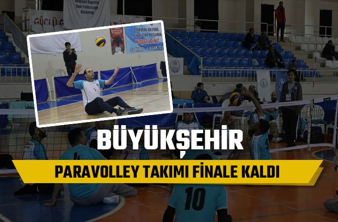 BÜYÜKŞEHİR PARAVOLLEY TAKIMI FİNALE KALDI