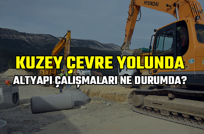 KUZEY ÇEVRE YOLUNDA ALTYAPI ÇALIŞMALARI NE DURUMDA?