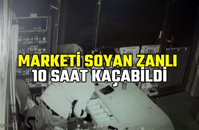 MARKETİ SOYAN ZANLI 10 SAAT KAÇABİLDİ