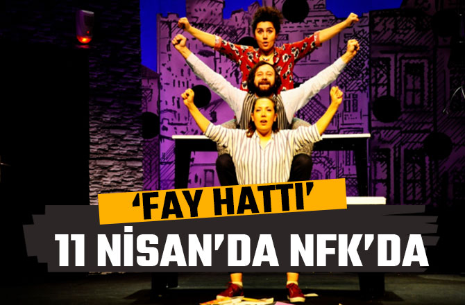 11 NİSAN’DA ‘FAY HATTI’ TİYATROSU NFK’DA