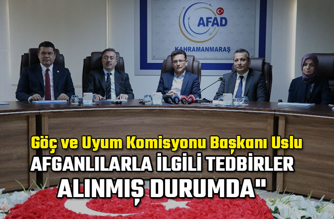 GÖÇ VE UYUM KOMİSYONU BAŞKANI USLU: "AFGANLILARLA İLGİLİ TEDBİRLER ALINMIŞ DURUMDA"