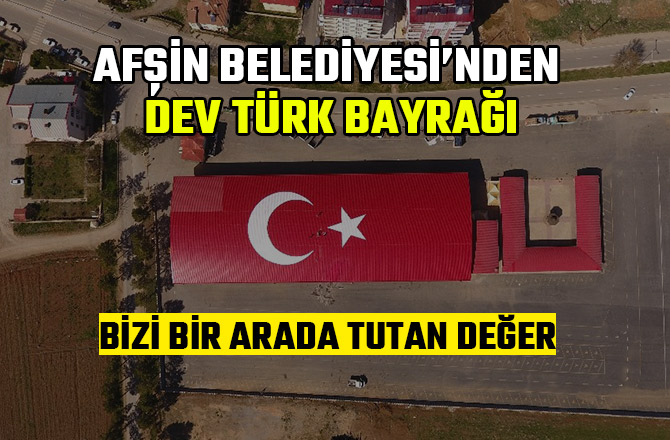 AFŞİN BELEDİYESİ’NDEN DEV TÜRK BAYRAĞI