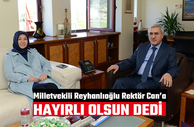 MİLLETVEKİLİ REYHANLIOĞLU REKTÖR CAN’A HAYIRLI OLSUN DEDİ