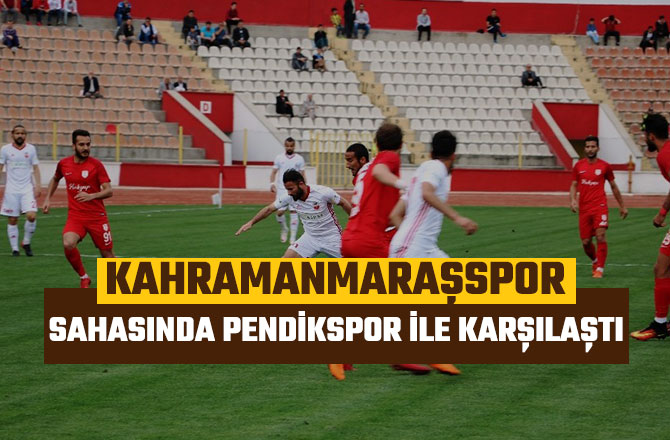 KAHRAMANMARAŞSPOR, SAHASINDA PENDİKSPOR İLE KARŞILAŞTI