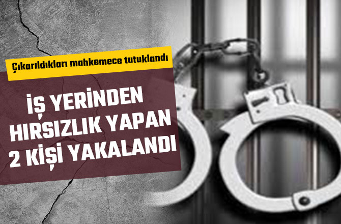 İŞ YERİNDEN HIRSIZLIK YAPAN 2 KİŞİ YAKALANDI